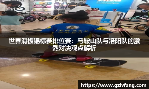 世界滑板锦标赛排位赛：马鞍山队与洛阳队的激烈对决观点解析