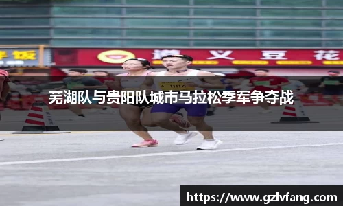 芜湖队与贵阳队城市马拉松季军争夺战