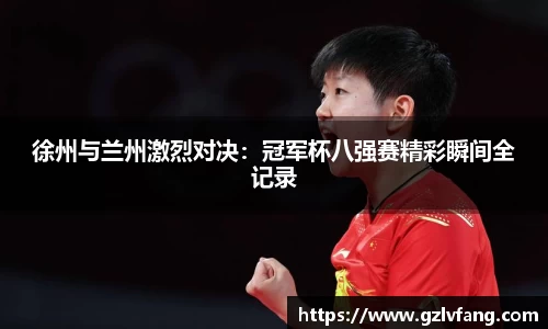 徐州与兰州激烈对决：冠军杯八强赛精彩瞬间全记录