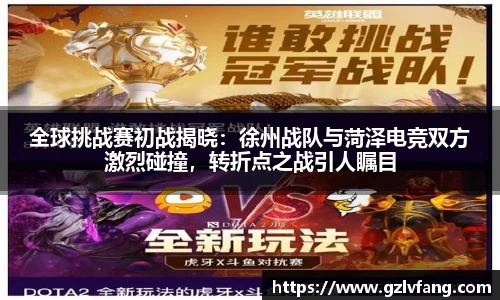 全球挑战赛初战揭晓：徐州战队与菏泽电竞双方激烈碰撞，转折点之战引人瞩目