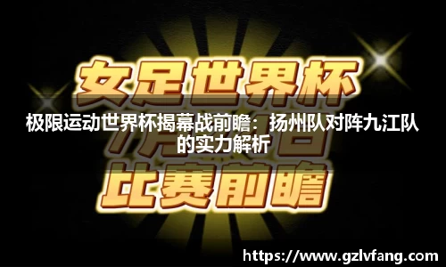 极限运动世界杯揭幕战前瞻：扬州队对阵九江队的实力解析