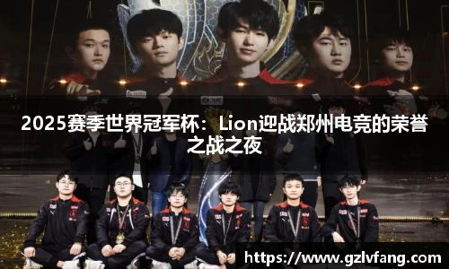2025赛季世界冠军杯：Lion迎战郑州电竞的荣誉之战之夜
