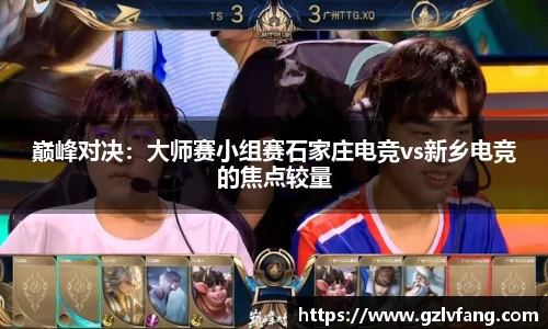 巅峰对决：大师赛小组赛石家庄电竞vs新乡电竞的焦点较量