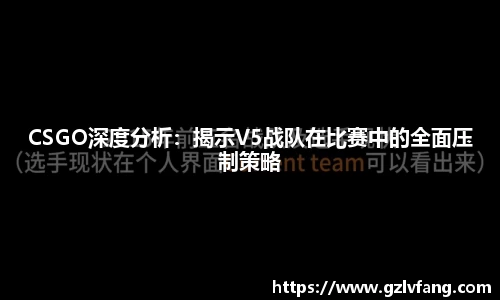 CSGO深度分析：揭示V5战队在比赛中的全面压制策略