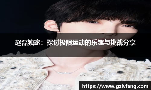 赵磊独家：探讨极限运动的乐趣与挑战分享