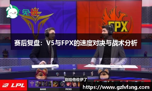 赛后复盘：V5与FPX的速度对决与战术分析