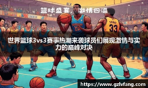 世界篮球3vs3赛事热潮来袭球员们展现激情与实力的巅峰对决